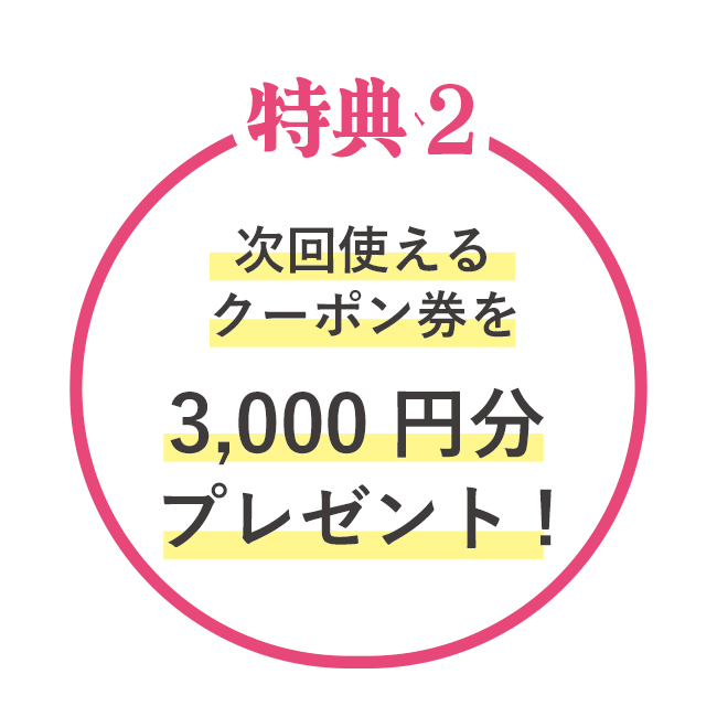 次回使えるクーポン券を3,000円分プレゼント！